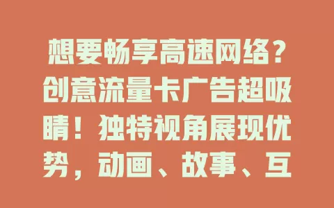 想要畅享高速网络？创意流量卡广告超吸睛！独特视角展现优势，动画、故事、互动玩法多样，带你开启趣味体验，了解流量卡改变生活