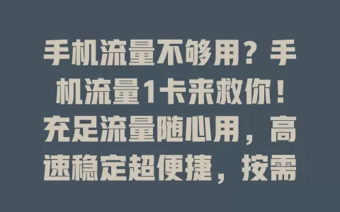 手机流量不够用？手机流量1卡来救你！充足流量随心用，高速稳定超便捷，按需定制套餐，告别流量困扰！