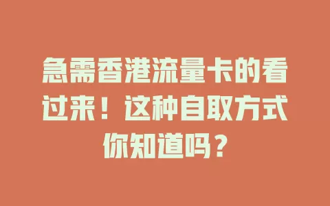 急需香港流量卡的看过来！这种自取方式你知道吗？