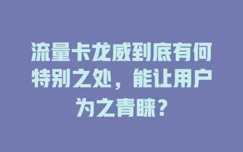 流量卡龙威到底有何特别之处，能让用户为之青睐？