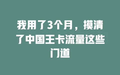 我用了3个月，摸清了中国王卡流量这些门道