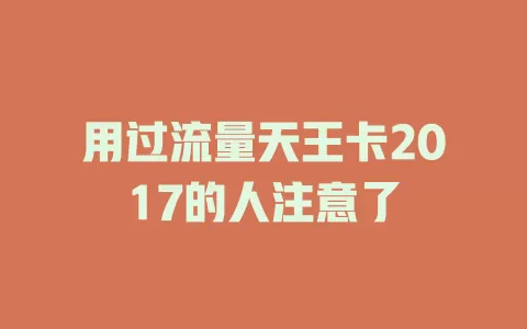 用过流量天王卡2017的人注意了