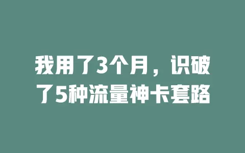 我用了3个月，识破了5种流量神卡套路