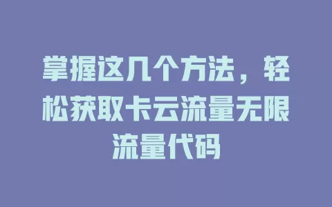 掌握这几个方法，轻松获取卡云流量无限流量代码