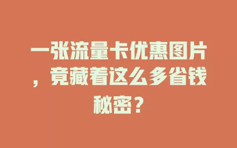 一张流量卡优惠图片，竟藏着这么多省钱秘密？
