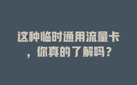 这种临时通用流量卡，你真的了解吗？