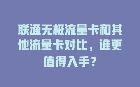 联通无极流量卡和其他流量卡对比，谁更值得入手？