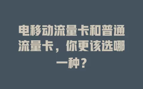 电移动流量卡和普通流量卡，你更该选哪一种？