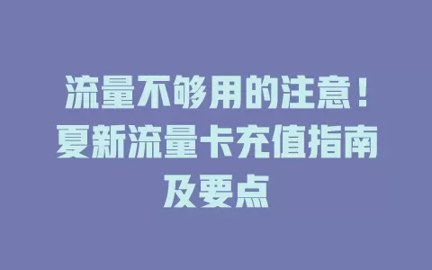 流量不够用的注意！夏新流量卡充值指南及要点