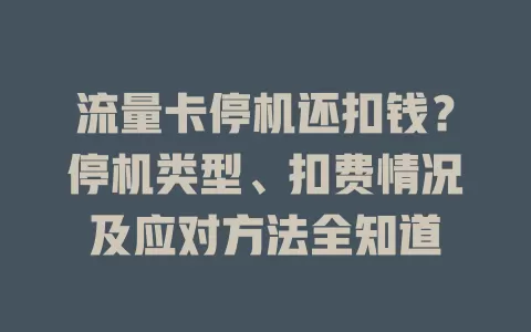 流量卡停机还扣钱？停机类型、扣费情况及应对方法全知道