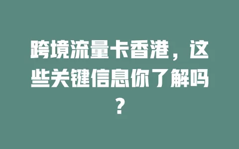 跨境流量卡香港，这些关键信息你了解吗？