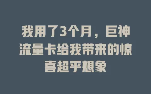 我用了3个月，巨神流量卡给我带来的惊喜超乎想象