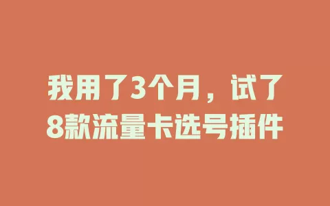 我用了3个月，试了8款流量卡选号插件