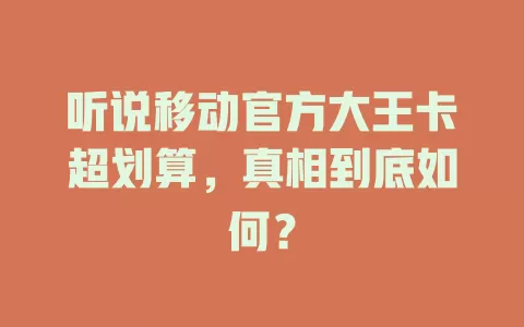 听说移动官方大王卡超划算，真相到底如何？
