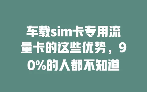 车载sim卡专用流量卡的这些优势，90%的人都不知道