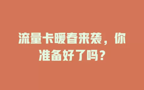 流量卡暖春来袭，你准备好了吗？