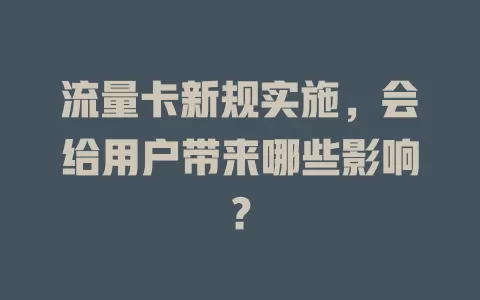 流量卡新规实施，会给用户带来哪些影响？
