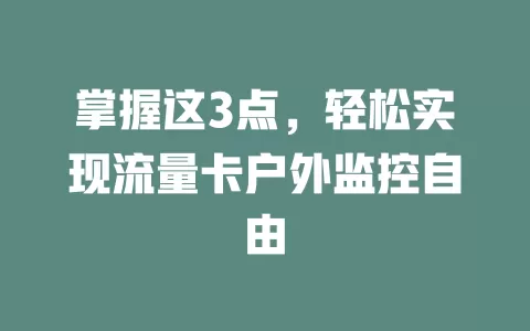 掌握这3点，轻松实现流量卡户外监控自由