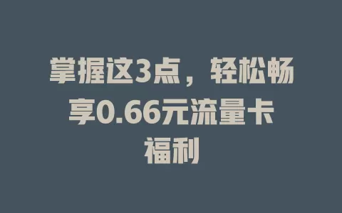 掌握这3点，轻松畅享0.66元流量卡福利