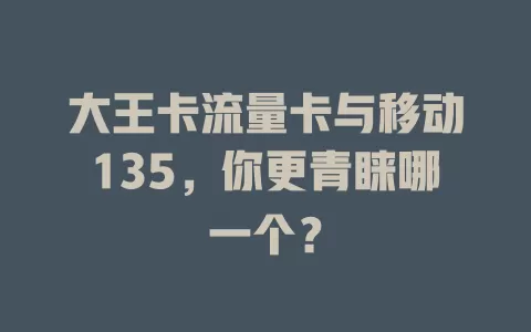 大王卡流量卡与移动135，你更青睐哪一个？