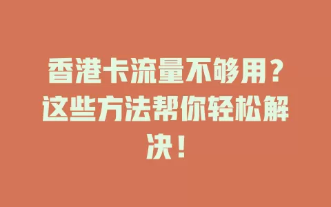 香港卡流量不够用？这些方法帮你轻松解决！