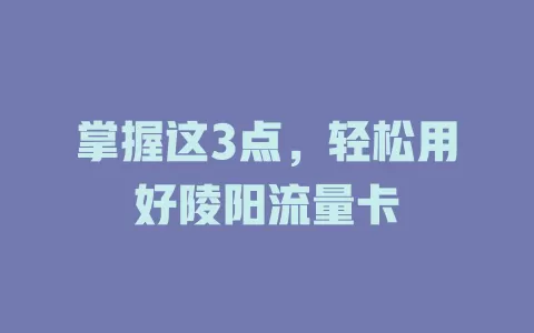 掌握这3点，轻松用好陵阳流量卡