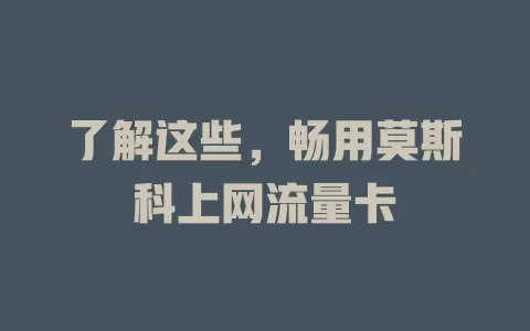 了解这些，畅用莫斯科上网流量卡
