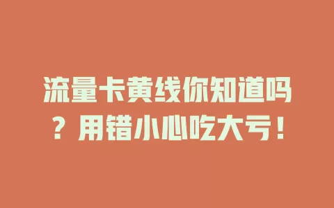 流量卡黄线你知道吗？用错小心吃大亏！