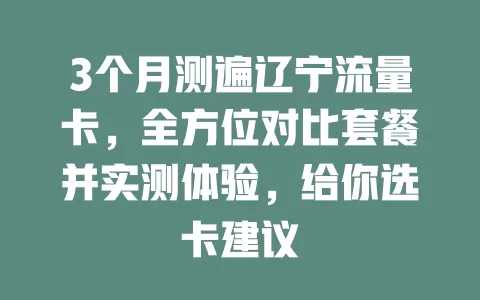 3个月测遍辽宁流量卡，全方位对比套餐并实测体验，给你选卡建议
