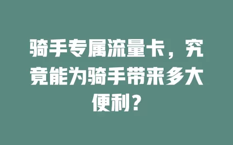 骑手专属流量卡，究竟能为骑手带来多大便利？