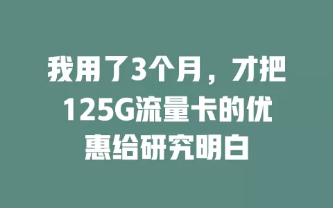 我用了3个月，才把125G流量卡的优惠给研究明白