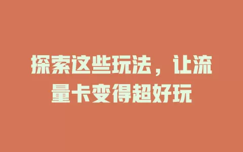 探索这些玩法，让流量卡变得超好玩