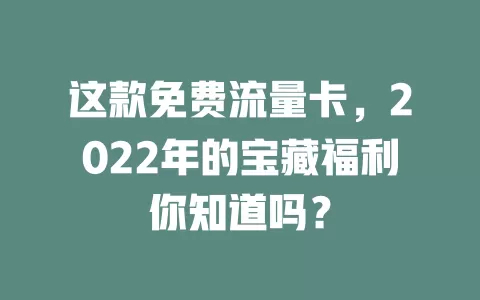 这款免费流量卡，2022年的宝藏福利你知道吗？