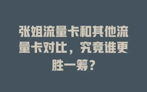 张姐流量卡和其他流量卡对比，究竟谁更胜一筹？
