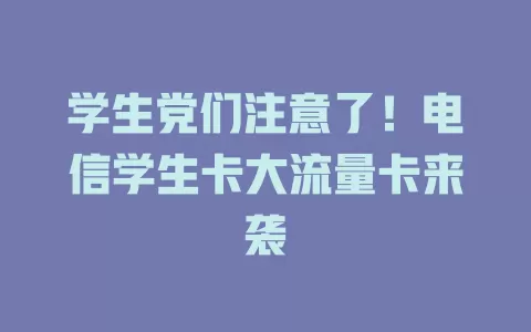 学生党们注意了！电信学生卡大流量卡来袭