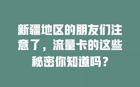 新疆地区的朋友们注意了，流量卡的这些秘密你知道吗？