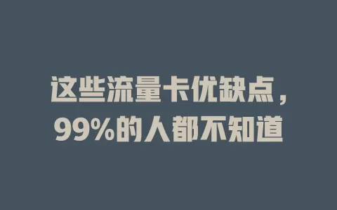 这些流量卡优缺点，99%的人都不知道