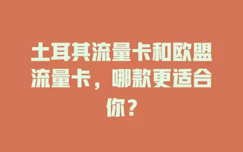 土耳其流量卡和欧盟流量卡，哪款更适合你？