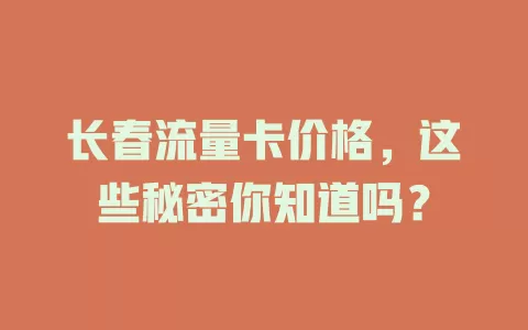 长春流量卡价格，这些秘密你知道吗？