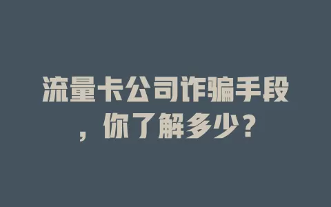 流量卡公司诈骗手段，你了解多少？