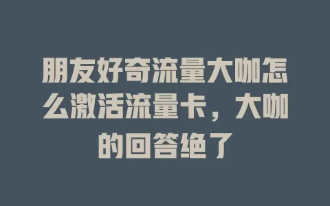 朋友好奇流量大咖怎么激活流量卡，大咖的回答绝了