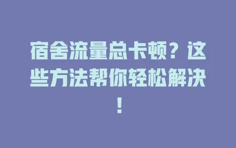 宿舍流量总卡顿？这些方法帮你轻松解决！