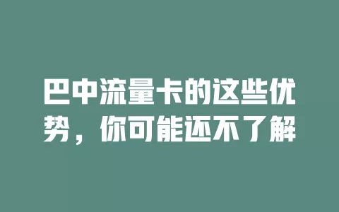 巴中流量卡的这些优势，你可能还不了解