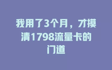 我用了3个月，才摸清1798流量卡的门道