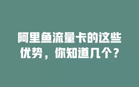 阿里鱼流量卡的这些优势，你知道几个？