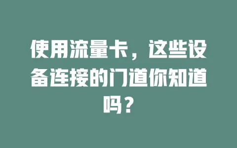 使用流量卡，这些设备连接的门道你知道吗？