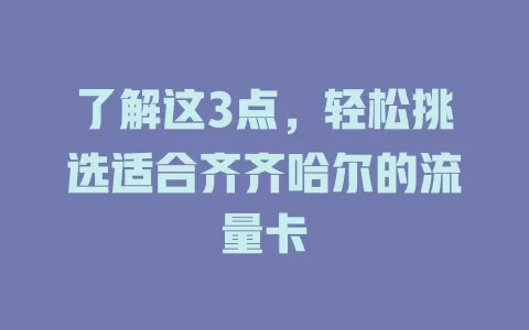 了解这3点，轻松挑选适合齐齐哈尔的流量卡