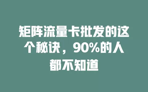 矩阵流量卡批发的这个秘诀，90%的人都不知道