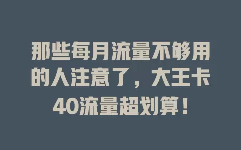 那些每月流量不够用的人注意了，大王卡40流量超划算！