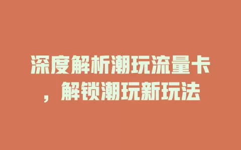 深度解析潮玩流量卡，解锁潮玩新玩法